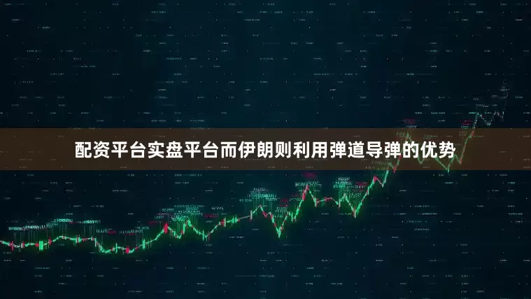 配资平台实盘平台而伊朗则利用弹道导弹的优势