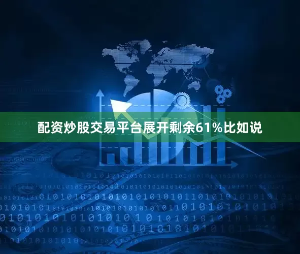 配资炒股交易平台展开剩余61%比如说
