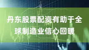 丹东股票配资有助于全球制造业信心回暖