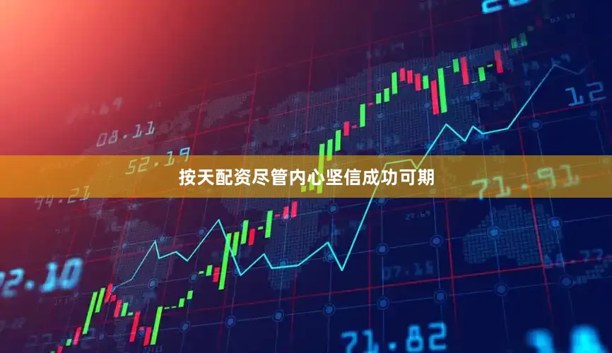 按天配资尽管内心坚信成功可期