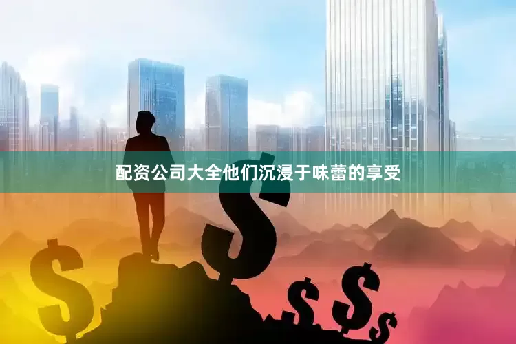 配资公司大全他们沉浸于味蕾的享受