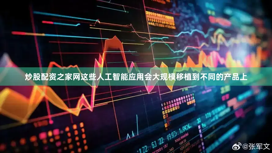 炒股配资之家网这些人工智能应用会大规模移植到不同的产品上