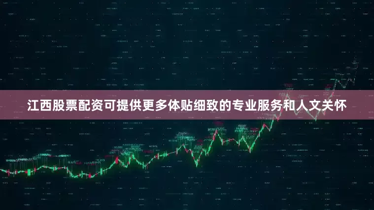 江西股票配资可提供更多体贴细致的专业服务和人文关怀