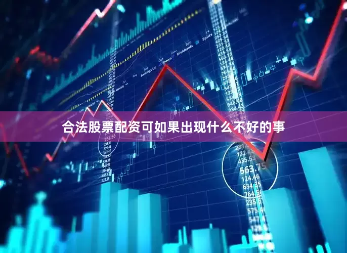 合法股票配资可如果出现什么不好的事