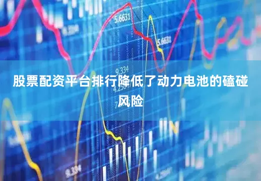 股票配资平台排行降低了动力电池的磕碰风险