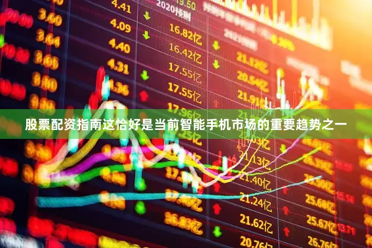 股票配资指南这恰好是当前智能手机市场的重要趋势之一