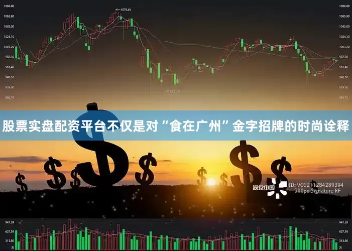 股票实盘配资平台不仅是对“食在广州”金字招牌的时尚诠释