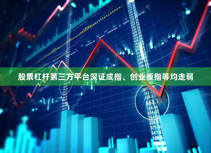 股票杠杆第三方平台深证成指、创业板指等均走弱