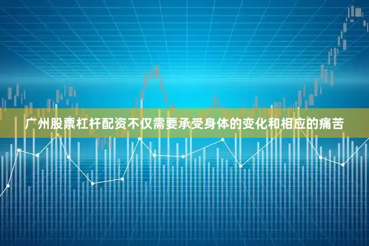 广州股票杠杆配资不仅需要承受身体的变化和相应的痛苦