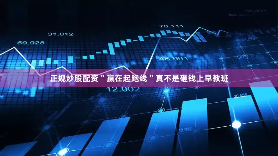 正规炒股配资＂赢在起跑线＂真不是砸钱上早教班