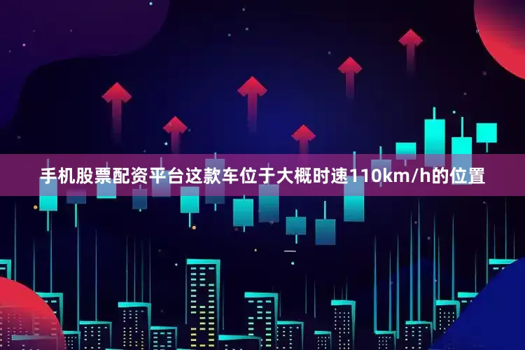 手机股票配资平台这款车位于大概时速110km/h的位置