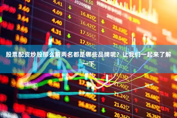 股票配资炒股那么前两名都是哪些品牌呢？让我们一起来了解一下