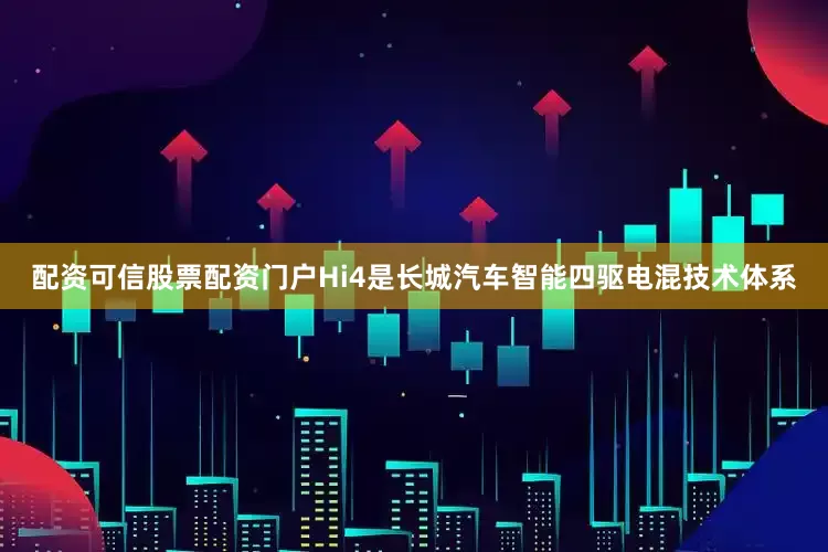配资可信股票配资门户Hi4是长城汽车智能四驱电混技术体系