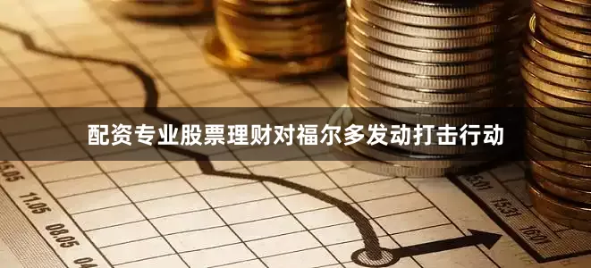 配资专业股票理财对福尔多发动打击行动