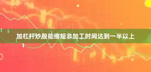 加杠杆炒股能缩短非加工时间达到一半以上