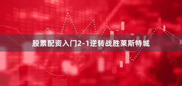 股票配资入门2-1逆转战胜莱斯特城