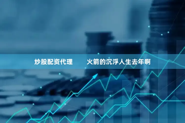 炒股配资代理        火箭的沉浮人生去年啊