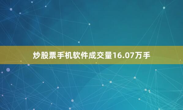 炒股票手机软件成交量16.07万手