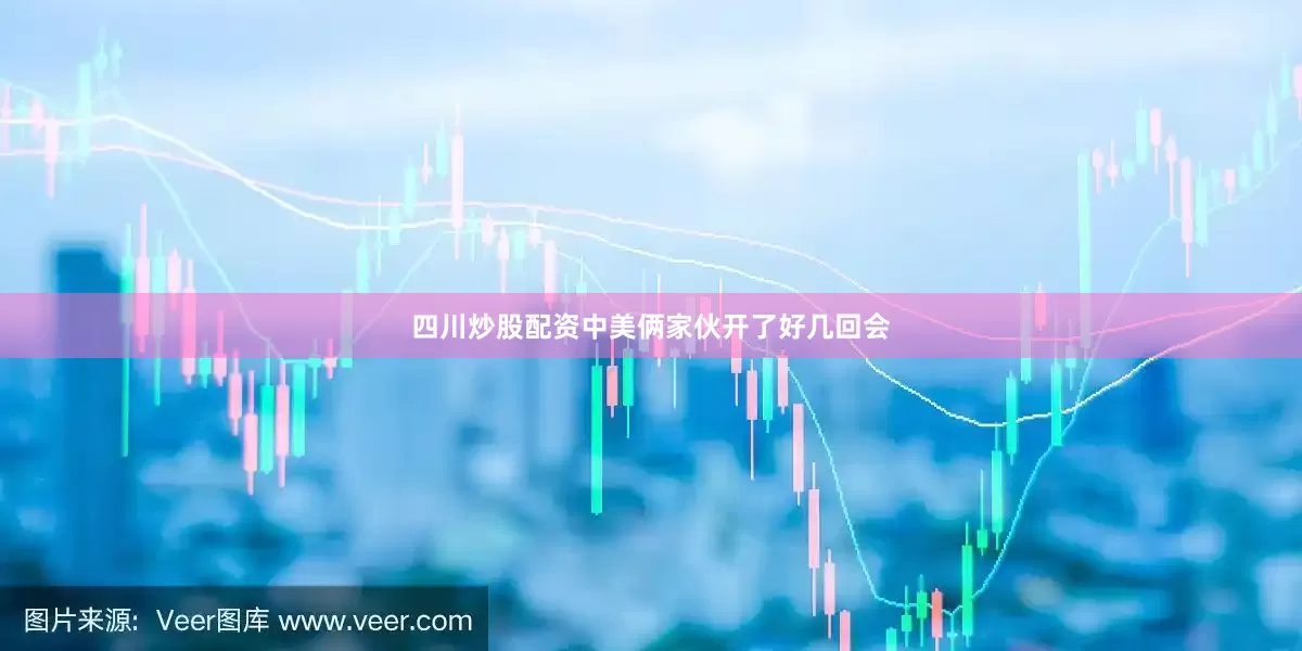 四川炒股配资中美俩家伙开了好几回会