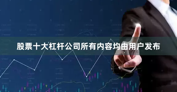 股票十大杠杆公司所有内容均由用户发布