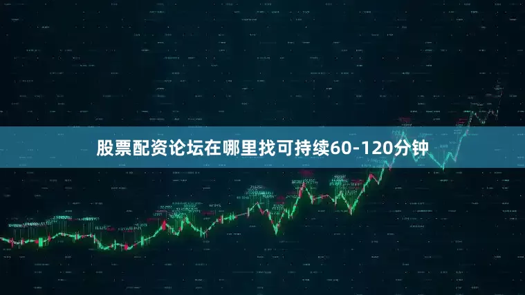 股票配资论坛在哪里找可持续60-120分钟