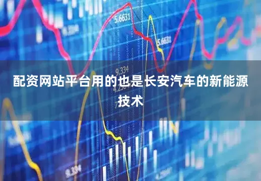 配资网站平台用的也是长安汽车的新能源技术