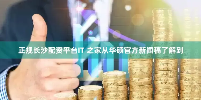 正规长沙配资平台IT 之家从华硕官方新闻稿了解到