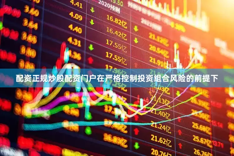 配资正规炒股配资门户在严格控制投资组合风险的前提下