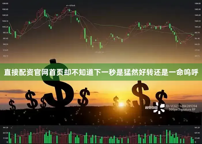 直接配资官网首页却不知道下一秒是猛然好转还是一命呜呼