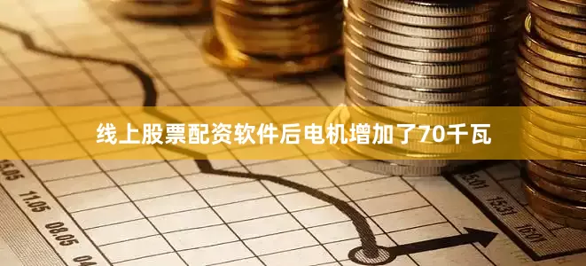 线上股票配资软件后电机增加了70千瓦