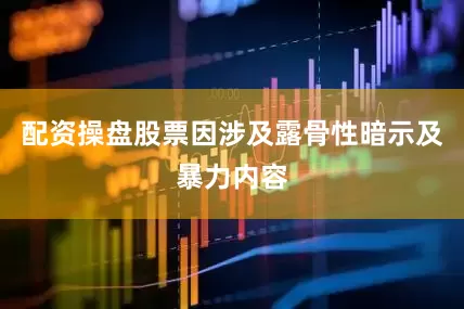 配资操盘股票因涉及露骨性暗示及暴力内容