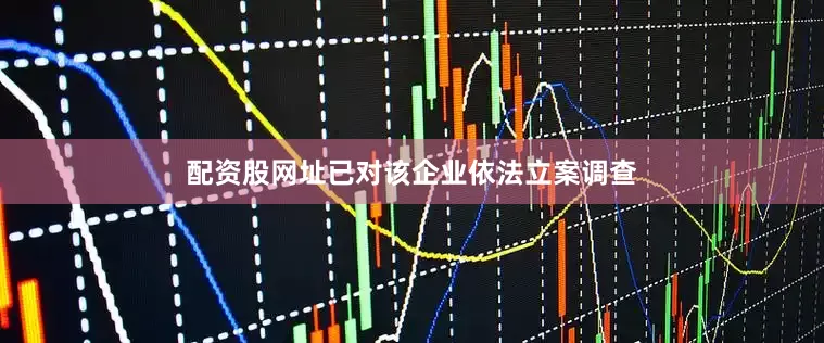 配资股网址已对该企业依法立案调查