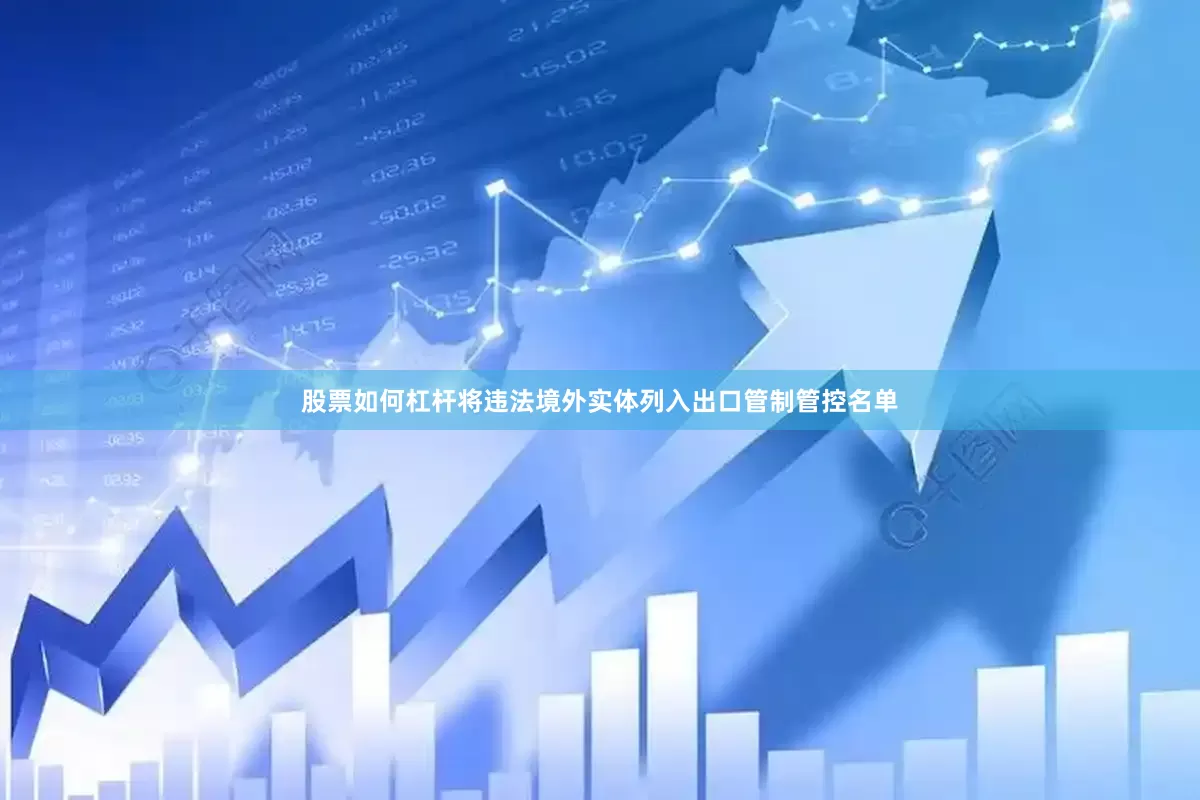 股票如何杠杆将违法境外实体列入出口管制管控名单