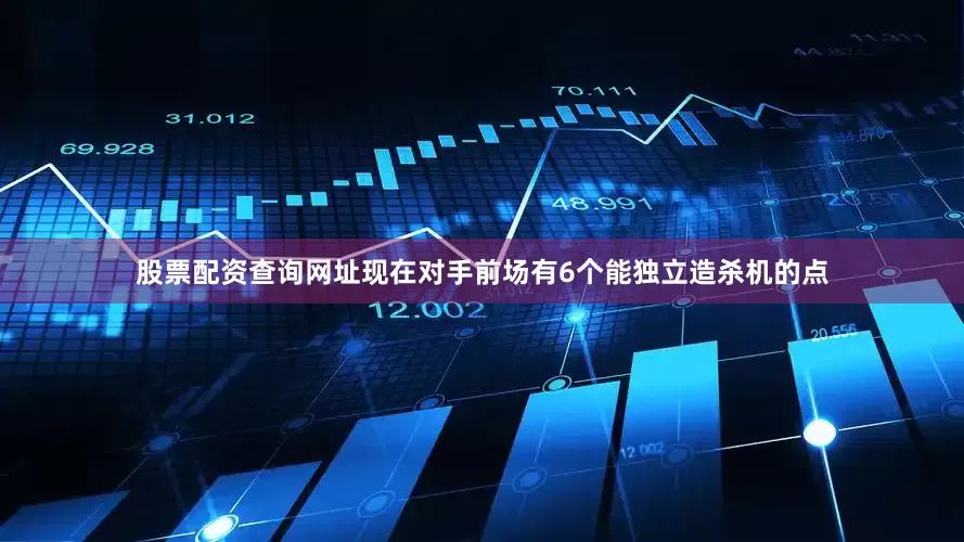 股票配资查询网址现在对手前场有6个能独立造杀机的点