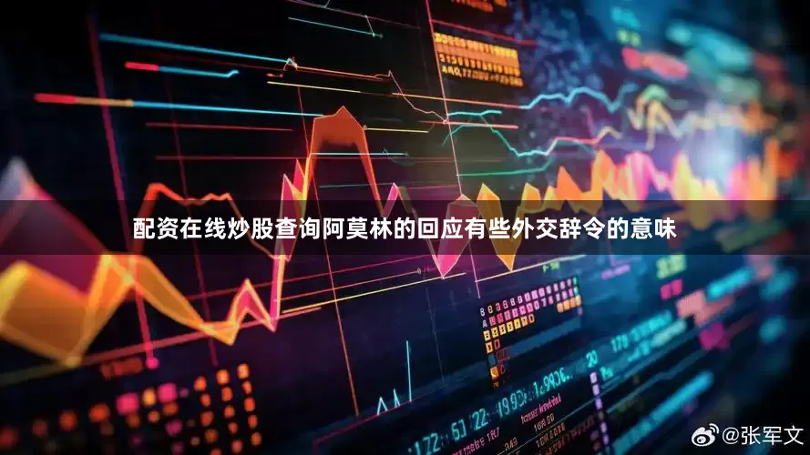 配资在线炒股查询阿莫林的回应有些外交辞令的意味