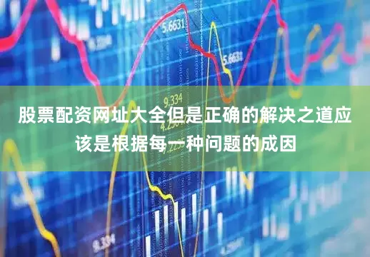 股票配资网址大全但是正确的解决之道应该是根据每一种问题的成因