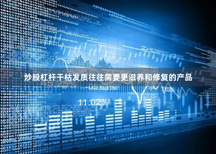 炒股杠杆干枯发质往往需要更滋养和修复的产品