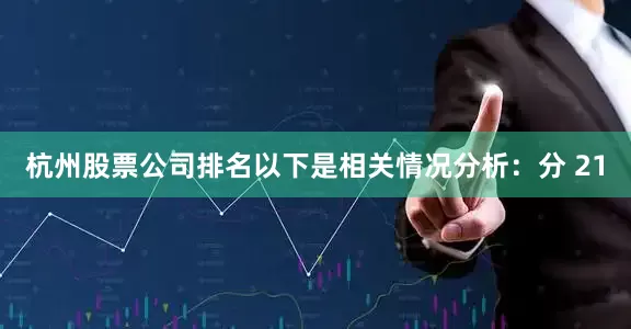 杭州股票公司排名以下是相关情况分析：分 21