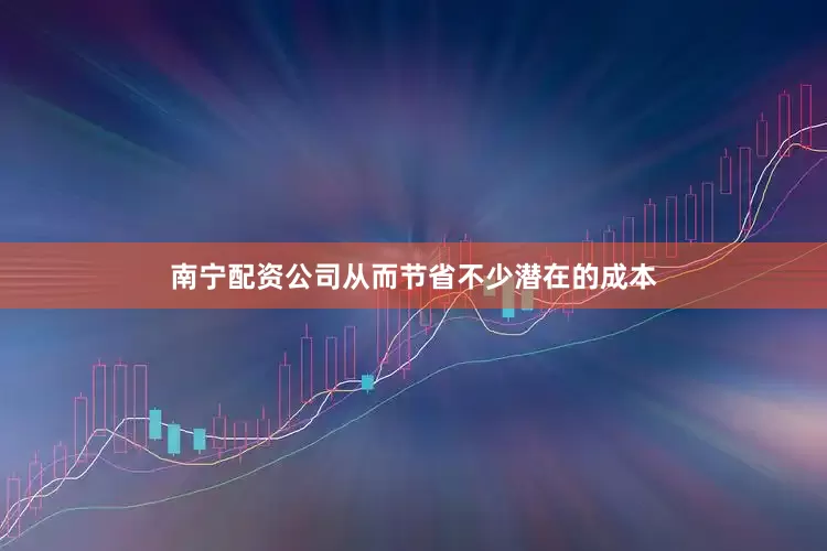 南宁配资公司从而节省不少潜在的成本