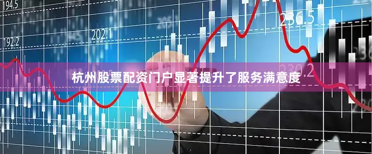 杭州股票配资门户显著提升了服务满意度