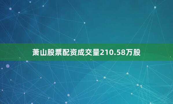 萧山股票配资成交量210.58万股