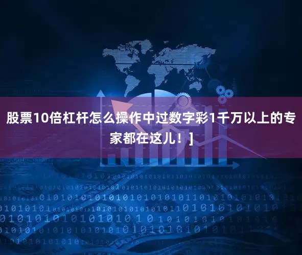 股票10倍杠杆怎么操作中过数字彩1千万以上的专家都在这儿！]