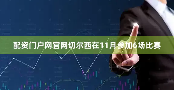 配资门户网官网　　切尔西在11月参加6场比赛